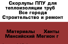 Скорлупы ППУ для теплоизоляции труб. - Все города Строительство и ремонт » Материалы   . Ханты-Мансийский,Мегион г.